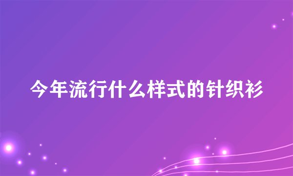 今年流行什么样式的针织衫