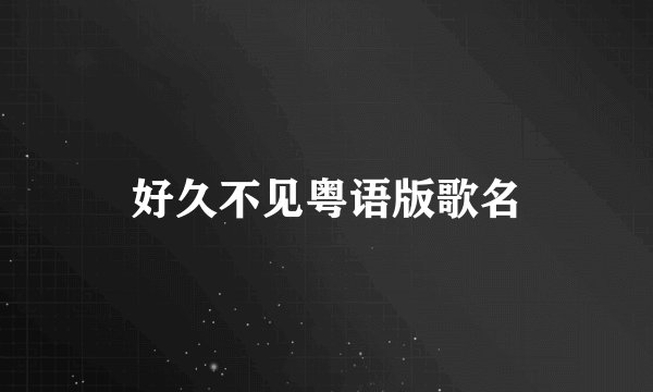 好久不见粤语版歌名