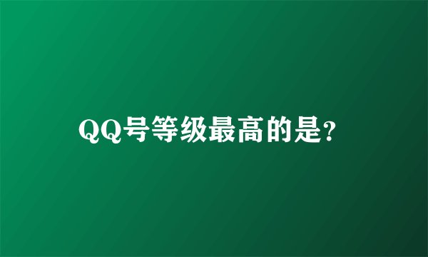QQ号等级最高的是?