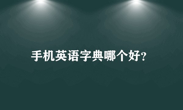 手机英语字典哪个好？