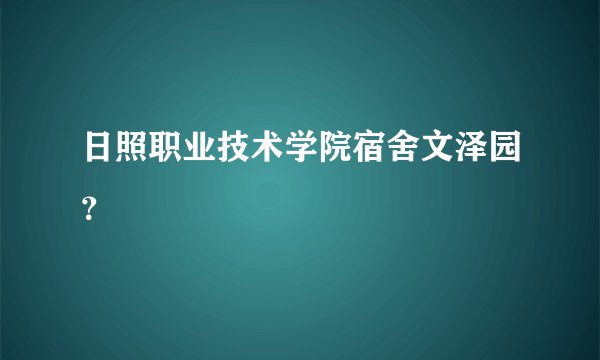 日照职业技术学院宿舍文泽园？