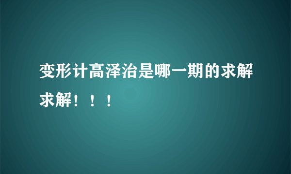 变形计高泽治是哪一期的求解求解！！！