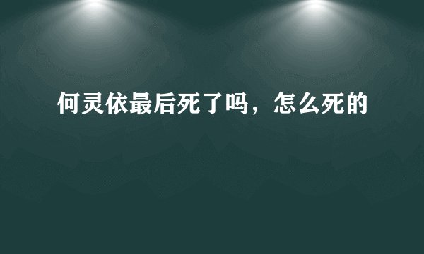 何灵依最后死了吗，怎么死的