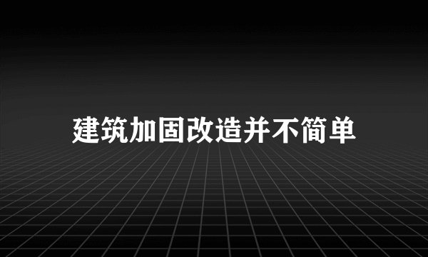 建筑加固改造并不简单