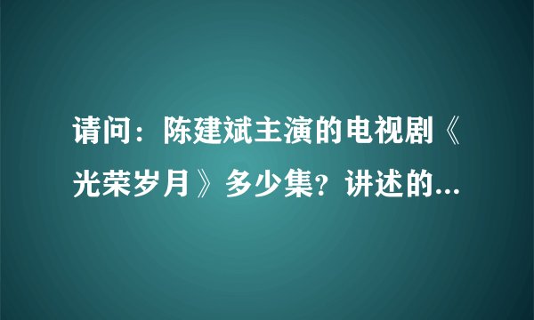 请问：陈建斌主演的电视剧《光荣岁月》多少集？讲述的是什么内容？