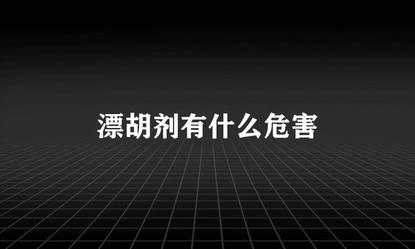 漂胡剂有什么危害