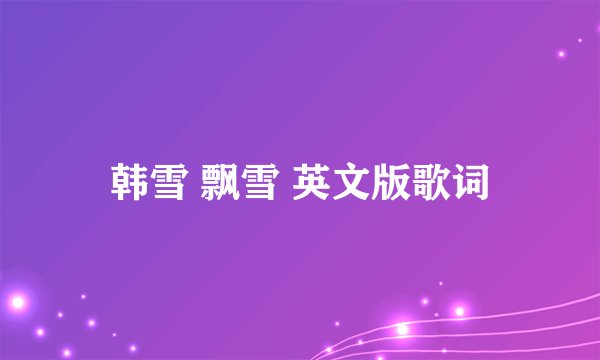 韩雪 飘雪 英文版歌词