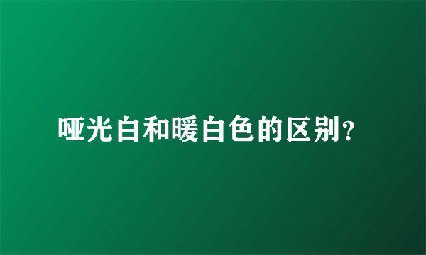 哑光白和暖白色的区别？