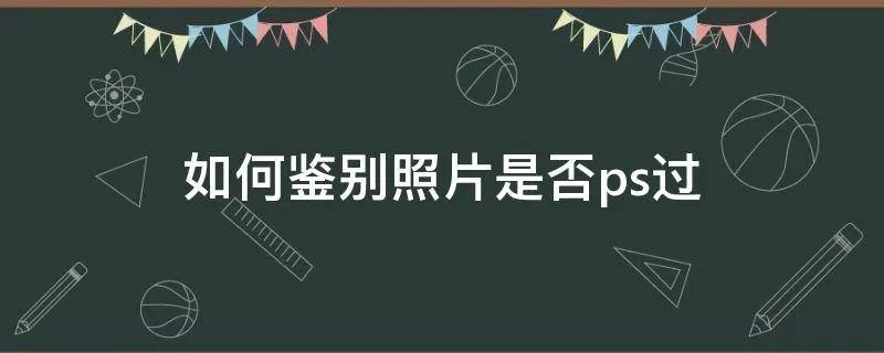 如何鉴别照片是否ps过