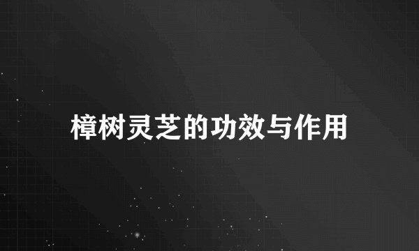 樟树灵芝的功效与作用
