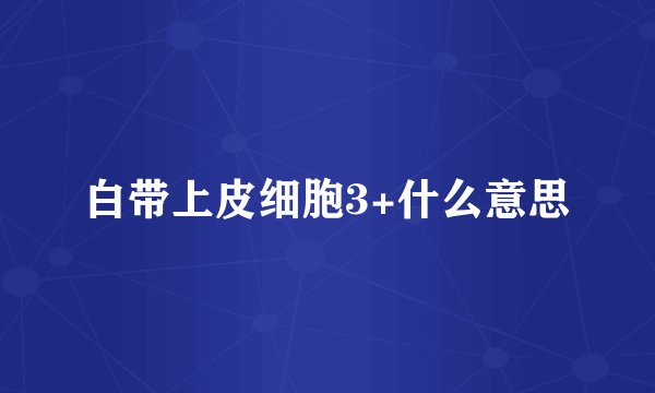 白带上皮细胞3+什么意思