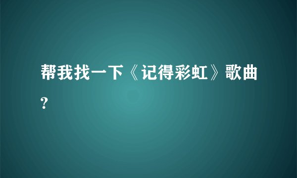 帮我找一下《记得彩虹》歌曲？