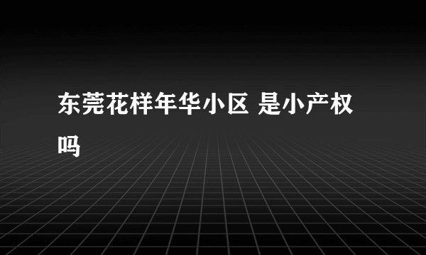 东莞花样年华小区 是小产权吗