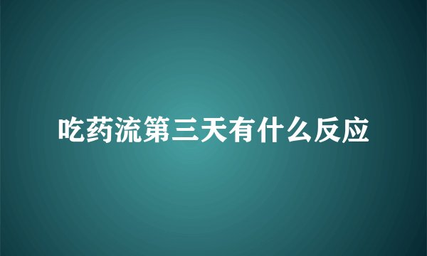 吃药流第三天有什么反应