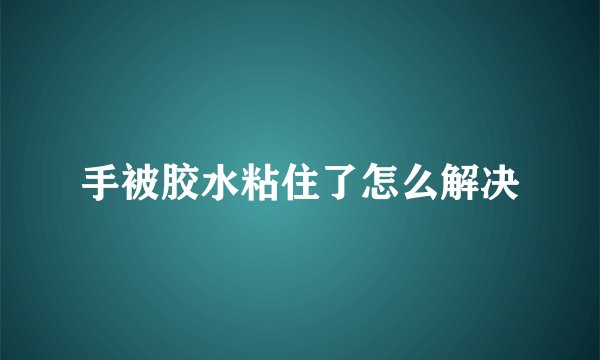 手被胶水粘住了怎么解决