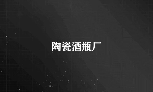 陶瓷酒瓶厂
