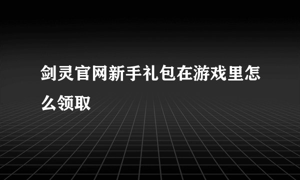 剑灵官网新手礼包在游戏里怎么领取