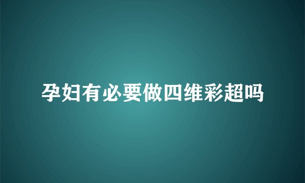 孕妇有必要做四维彩超吗
