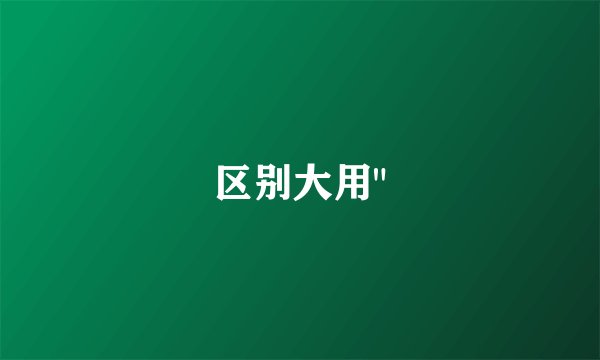 区别大用