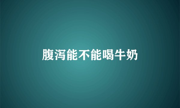 腹泻能不能喝牛奶