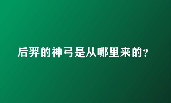后羿的神弓是从哪里来的？