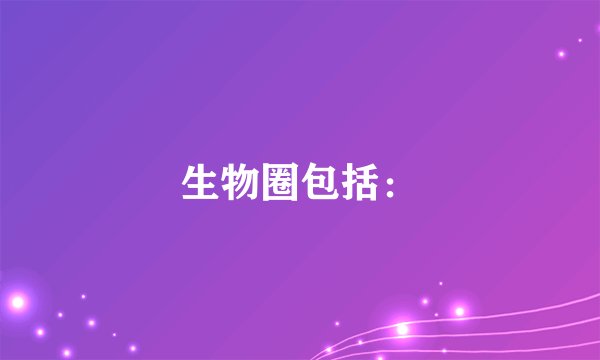 生物圈包括: