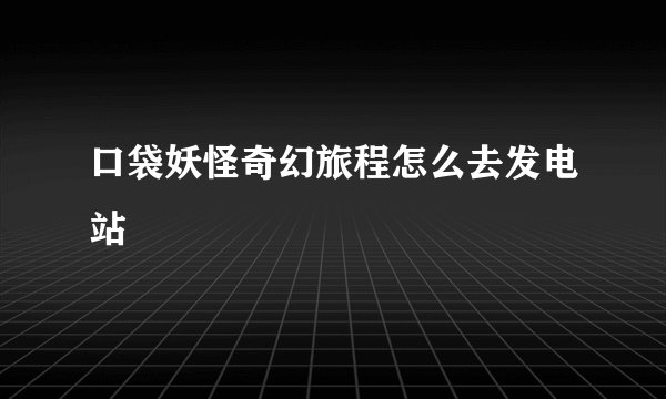 口袋妖怪奇幻旅程怎么去发电站