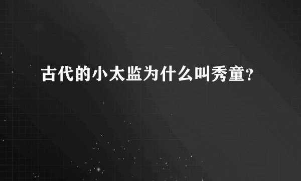 古代的小太监为什么叫秀童？
