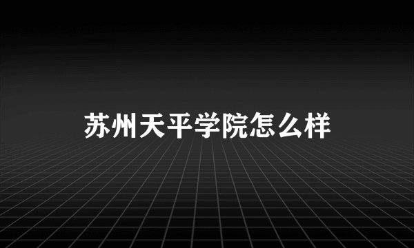 苏州天平学院怎么样