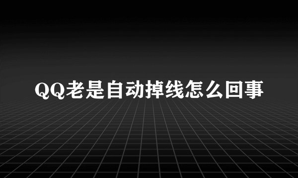 QQ老是自动掉线怎么回事