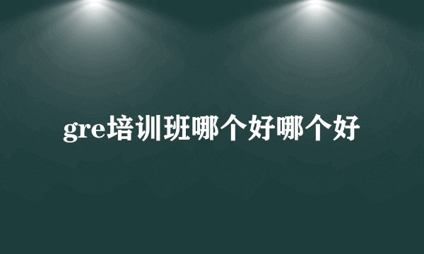 gre培训班哪个好哪个好