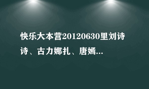 快乐大本营20120630里刘诗诗、古力娜扎、唐嫣出场的背景音乐是什么