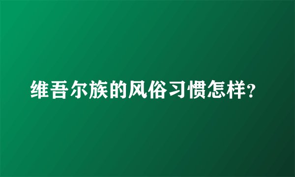 维吾尔族的风俗习惯怎样？