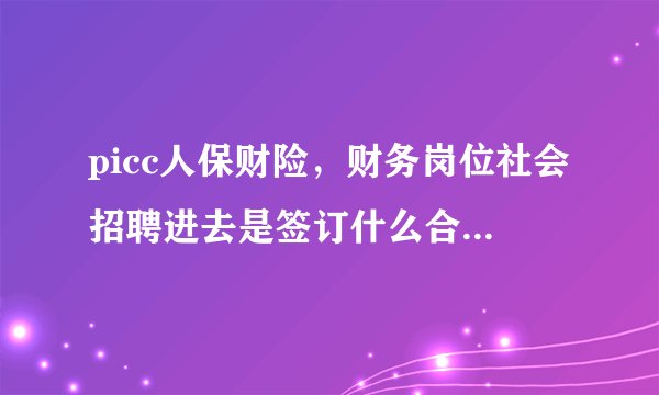 picc人保财险，财务岗位社会招聘进去是签订什么合同？待遇怎么样？