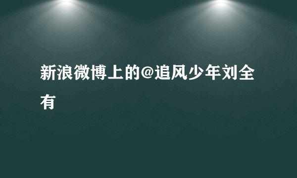 新浪微博上的@追风少年刘全有