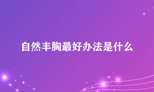 自然丰胸最好办法是什么