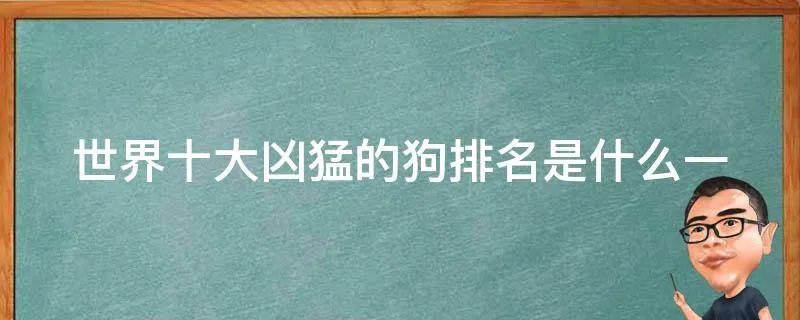 世界十大凶猛的狗排名是什么一