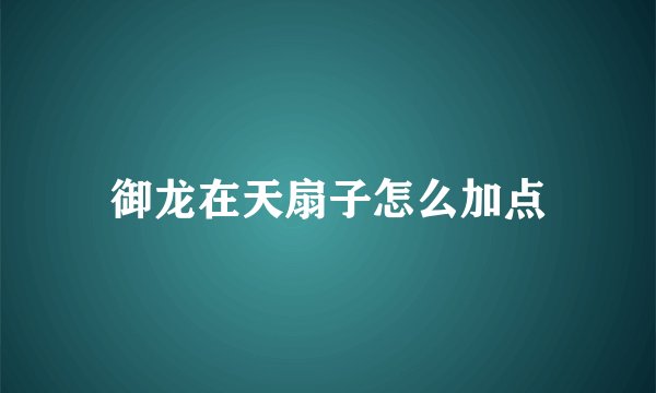 御龙在天扇子怎么加点