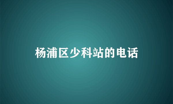杨浦区少科站的电话