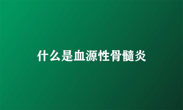 什么是血源性骨髓炎