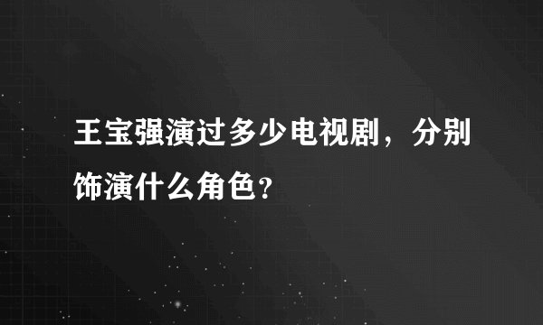 王宝强演过多少电视剧，分别饰演什么角色？