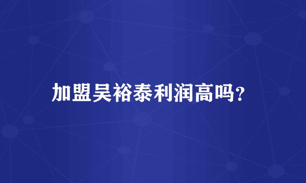 加盟吴裕泰利润高吗？