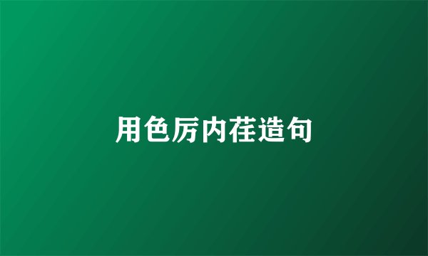 用色厉内荏造句