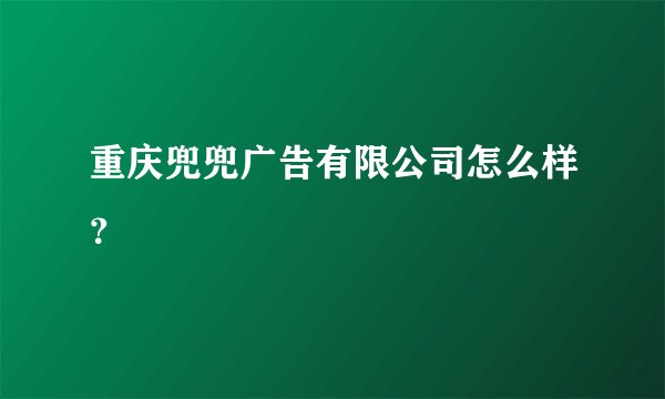 重庆兜兜广告有限公司怎么样？