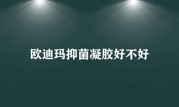 欧迪玛抑菌凝胶好不好