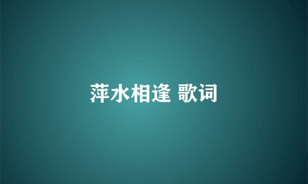 萍水相逢 歌词