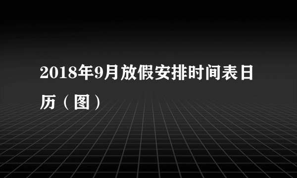 2018年9月放假安排时间表日历(图)
