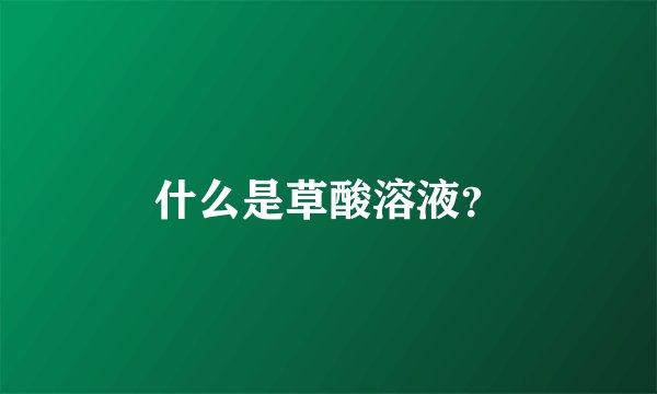 什么是草酸溶液？