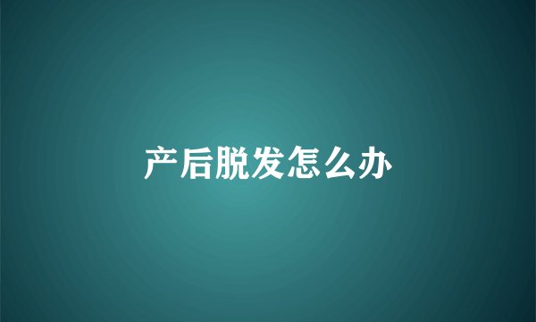产后脱发怎么办