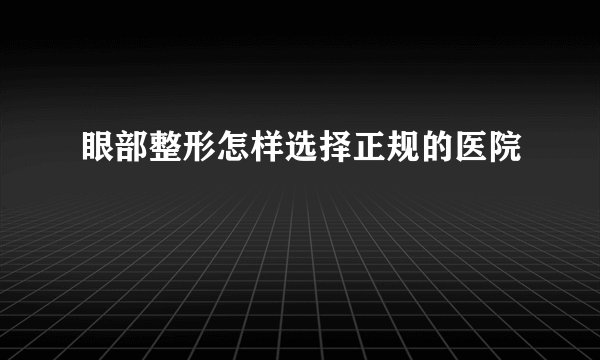 眼部整形怎样选择正规的医院